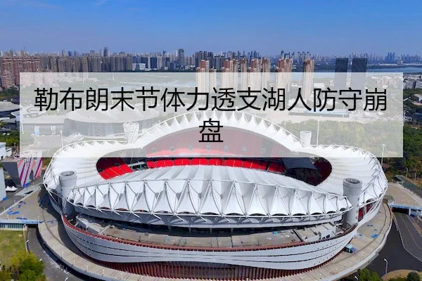勒布朗末节体力透支湖人防守崩盘